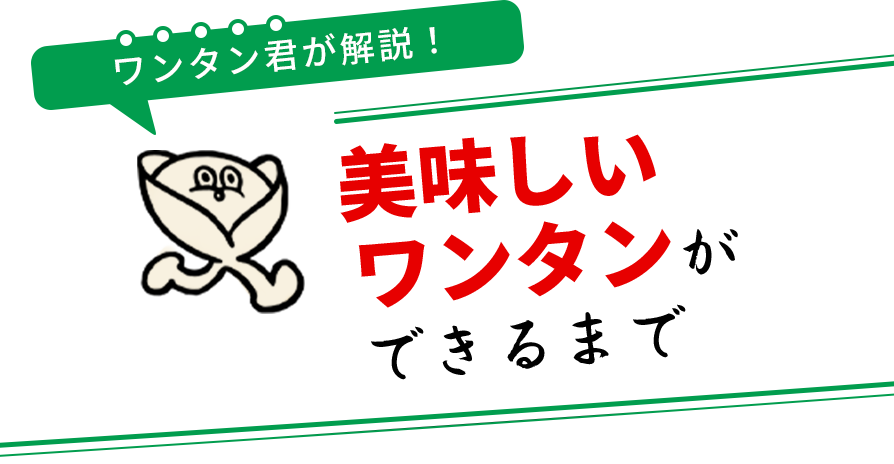 ワンタン君が解説!~美味しいワンタンができるまで~